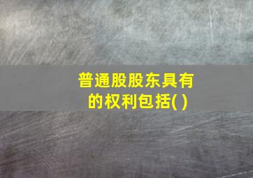 普通股股东具有的权利包括( )